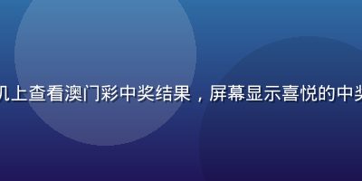 彩民在手机上查看澳门彩中奖结果，屏幕显示喜悦的中奖通知界面